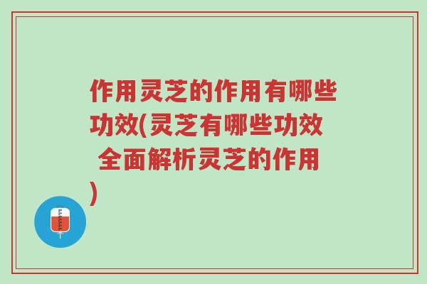 作用灵芝的作用有哪些功效(灵芝有哪些功效 全面解析灵芝的作用)-第1张图片-超越 作用灵芝的作用有哪些功效(灵芝有哪些功效 全面解析灵芝的作用)-第1张图片-超越