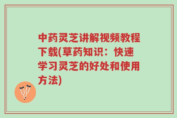 中药灵芝讲解视频教程下载(草药知识:快速学习灵芝的好处和使用方法)-第1张图片-超越 中药灵芝讲解视频教程下载(草药知识:快速学习灵芝的好处和使用方法)-第1张图片-超越