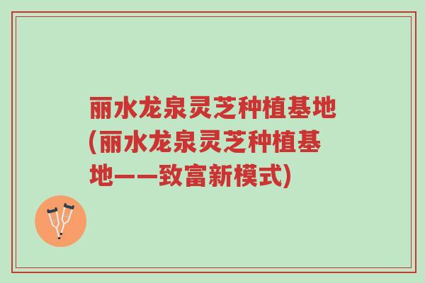 丽水龙泉灵芝种植基地(丽水龙泉灵芝种植基地——致富新模式)-第1张图片-超越 丽水龙泉灵芝种植基地(丽水龙泉灵芝种植基地——致富新模式)-第1张图片-超越