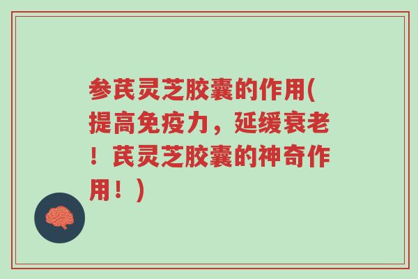 参芪灵芝胶囊的作用(提高免疫力,延缓衰老!芪灵芝胶囊的神奇作用!)-第1张图片-超越 参芪灵芝胶囊的作用(提高免疫力,延缓衰老!芪灵芝胶囊的神奇作用!)-第1张图片-超越