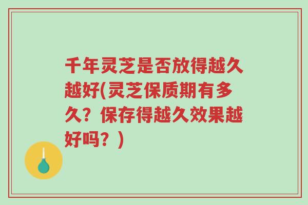 千年灵芝是否放得越久越好(灵芝保质期有多久?保存得越久效果越好吗?)-第1张图片-超越 千年灵芝是否放得越久越好(灵芝保质期有多久?保存得越久效果越好吗?)-第1张图片-超越