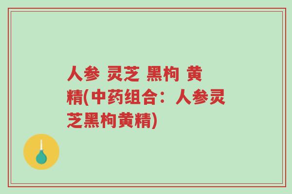 人参 灵芝 黑枸 黄精(中药组合:人参灵芝黑枸黄精)-第1张图片-超越 人参 灵芝 黑枸 黄精(中药组合:人参灵芝黑枸黄精)-第1张图片-超越