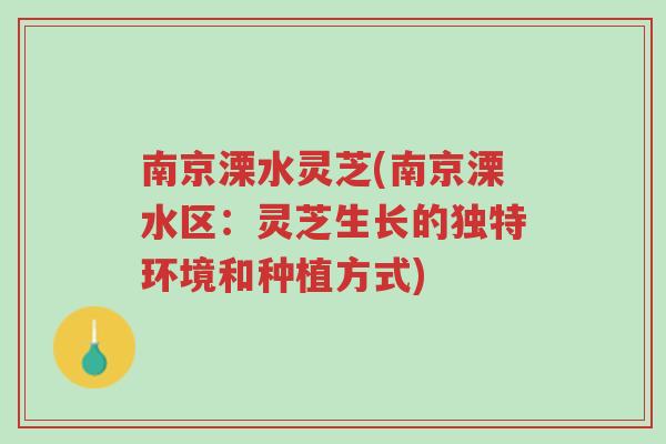 南京溧水灵芝(南京溧水区:灵芝生长的独特环境和种植方式)-第1张图片-超越 南京溧水灵芝(南京溧水区:灵芝生长的独特环境和种植方式)-第1张图片-超越