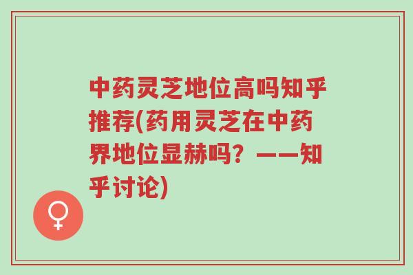 中药灵芝地位高吗知乎推荐(药用灵芝在中药界地位显赫吗?——知乎讨论)-第1张图片-超越 中药灵芝地位高吗知乎推荐(药用灵芝在中药界地位显赫吗?——知乎讨论)-第1张图片-超越