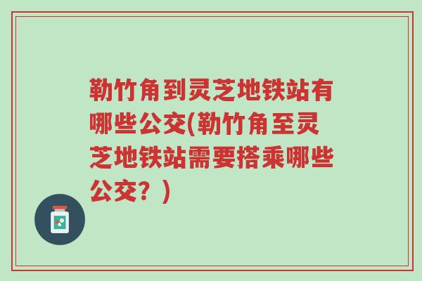 勒竹角到灵芝地铁站有哪些公交(勒竹角至灵芝地铁站需要搭乘哪些公交?)-第1张图片-超越 勒竹角到灵芝地铁站有哪些公交(勒竹角至灵芝地铁站需要搭乘哪些公交?)-第1张图片-超越