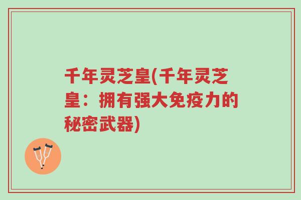 千年灵芝皇(千年灵芝皇:拥有强大免疫力的秘密武器)-第1张图片-超越 千年灵芝皇(千年灵芝皇:拥有强大免疫力的秘密武器)-第1张图片-超越