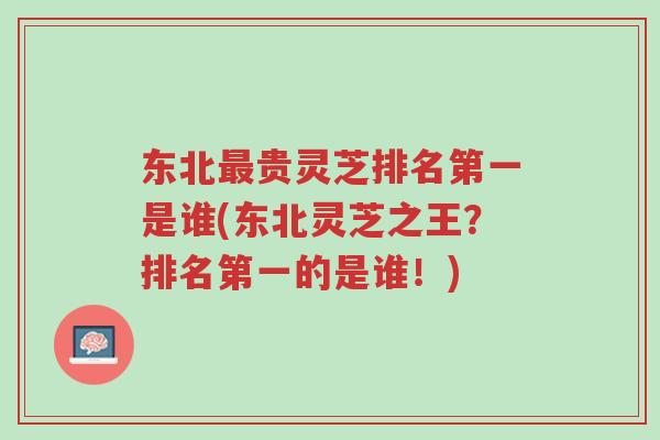 东北最贵灵芝排名第一是谁(东北灵芝之王？排名第一的是谁！)-第1张图片-超越