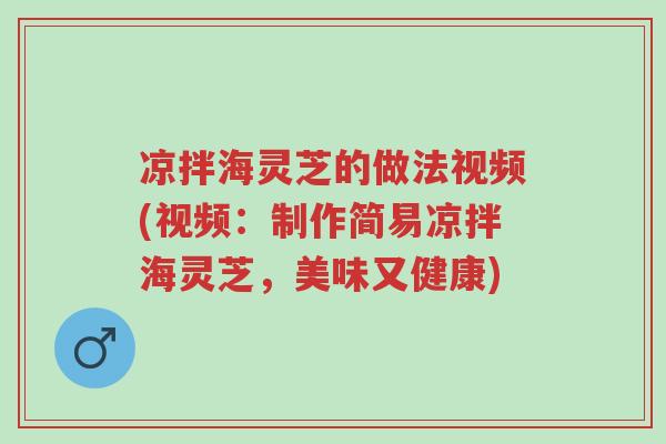凉拌海灵芝的做法视频(视频:制作简易凉拌海灵芝,美味又健康)-第1张图片-超越 凉拌海灵芝的做法视频(视频:制作简易凉拌海灵芝,美味又健康)-第1张图片-超越