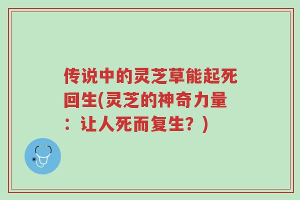 传说中的灵芝草能起死回生(灵芝的神奇力量：让人死而复生？)-第1张图片-超越