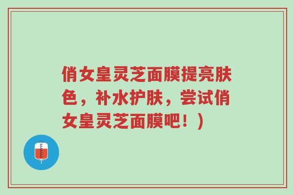 俏女皇灵芝面膜提亮肤色,补水护肤,尝试俏女皇灵芝面膜吧!)-第1张图片-超越 俏女皇灵芝面膜提亮肤色,补水护肤,尝试俏女皇灵芝面膜吧!)-第1张图片-超越
