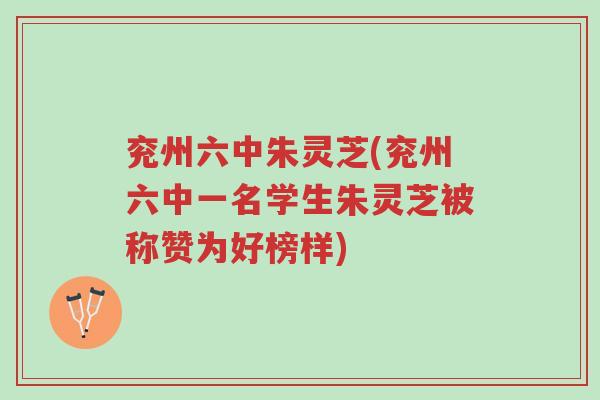 兖州六中朱灵芝(兖州六中一名学生朱灵芝被称赞为好榜样)-第1张图片-超越 兖州六中朱灵芝(兖州六中一名学生朱灵芝被称赞为好榜样)-第1张图片-超越