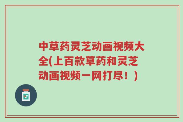 中草药灵芝动画视频大全(上百款草药和灵芝动画视频一网打尽!)-第1张图片-超越 中草药灵芝动画视频大全(上百款草药和灵芝动画视频一网打尽!)-第1张图片-超越