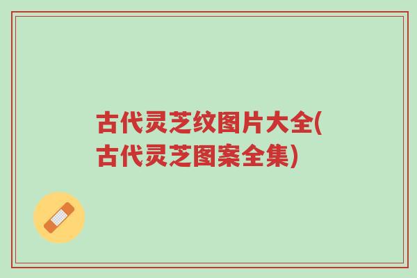 古代灵芝纹图片大全(古代灵芝图案全集)-第1张图片-超越 古代灵芝纹图片大全(古代灵芝图案全集)-第1张图片-超越