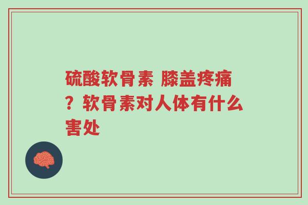 硫酸软骨素 膝盖疼痛?软骨素对人体有什么害处-第1张图片-超越 硫酸软骨素 膝盖疼痛?软骨素对人体有什么害处-第1张图片-超越