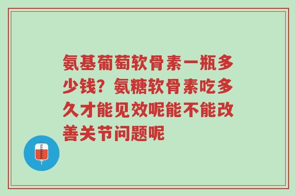氨基葡萄软骨素一瓶多少钱?氨糖软骨素吃多久才能见效呢能不能改善关节问题呢-第1张图片-超越 氨基葡萄软骨素一瓶多少钱?氨糖软骨素吃多久才能见效呢能不能改善关节问题呢-第1张图片-超越