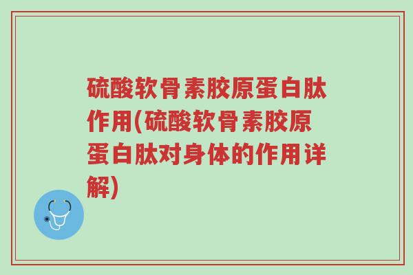硫酸软骨素胶原蛋白肽作用(硫酸软骨素胶原蛋白肽对身体的作用详解)-第1张图片-超越 硫酸软骨素胶原蛋白肽作用(硫酸软骨素胶原蛋白肽对身体的作用详解)-第1张图片-超越