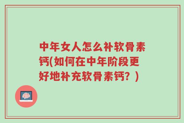 中年女人怎么补软骨素钙(如何在中年阶段更好地补充软骨素钙?)-第1张图片-超越 中年女人怎么补软骨素钙(如何在中年阶段更好地补充软骨素钙?)-第1张图片-超越