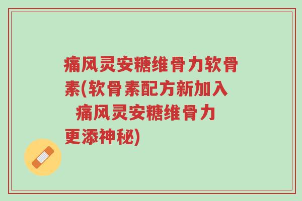 痛风灵安糖维骨力软骨素(软骨素配方新加入 痛风灵安糖维骨力更添神秘)-第1张图片-超越 痛风灵安糖维骨力软骨素(软骨素配方新加入 痛风灵安糖维骨力更添神秘)-第1张图片-超越