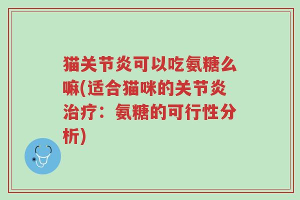 猫关节炎可以吃氨糖么嘛(适合猫咪的关节炎治疗:氨糖的可行性分析)-第1张图片-超越 猫关节炎可以吃氨糖么嘛(适合猫咪的关节炎治疗:氨糖的可行性分析)-第1张图片-超越