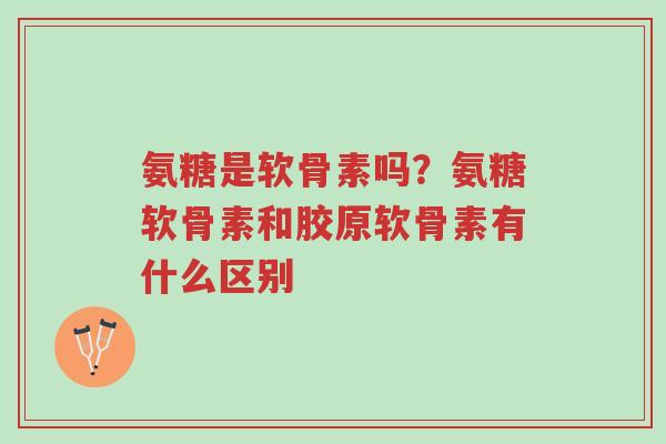 氨糖是软骨素吗?氨糖软骨素和胶原软骨素有什么区别-第1张图片-超越 氨糖是软骨素吗?氨糖软骨素和胶原软骨素有什么区别-第1张图片-超越