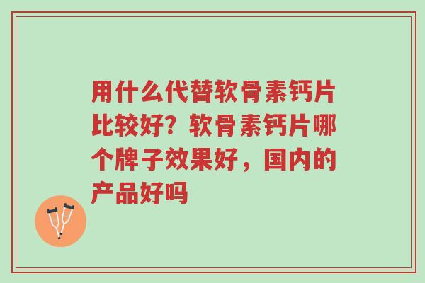用什么代替软骨素钙片比较好?软骨素钙片哪个牌子效果好,国内的产品好吗-第1张图片-超越 用什么代替软骨素钙片比较好?软骨素钙片哪个牌子效果好,国内的产品好吗-第1张图片-超越