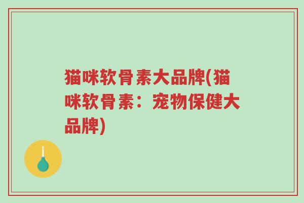 猫咪软骨素大品牌(猫咪软骨素:宠物保健大品牌)-第1张图片-超越 猫咪软骨素大品牌(猫咪软骨素:宠物保健大品牌)-第1张图片-超越