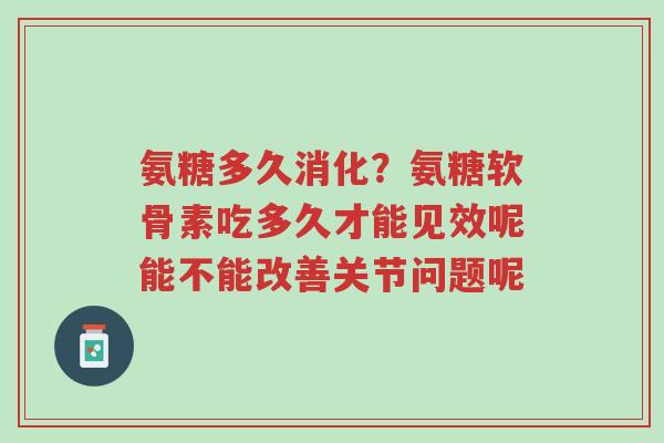 氨糖多久消化?氨糖软骨素吃多久才能见效呢能不能改善关节问题呢-第1张图片-超越 氨糖多久消化?氨糖软骨素吃多久才能见效呢能不能改善关节问题呢-第1张图片-超越