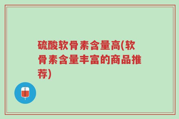 硫酸软骨素含量高(软骨素含量丰富的商品推荐)-第1张图片-超越 硫酸软骨素含量高(软骨素含量丰富的商品推荐)-第1张图片-超越