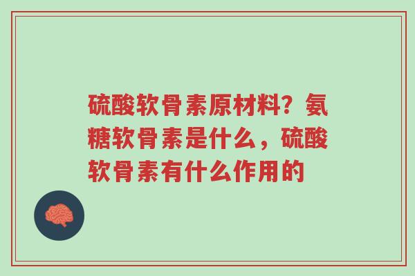 硫酸软骨素原材料?氨糖软骨素是什么,硫酸软骨素有什么作用的-第1张图片-超越 硫酸软骨素原材料?氨糖软骨素是什么,硫酸软骨素有什么作用的-第1张图片-超越