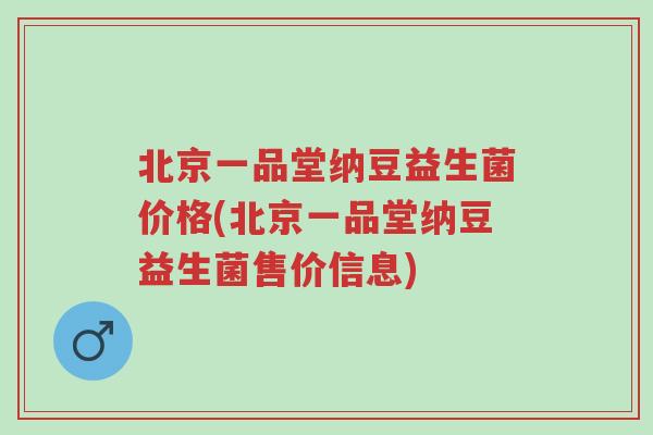 北京一品堂纳豆益生菌价格(北京一品堂纳豆益生菌售价信息)-第1张图片-超越 北京一品堂纳豆益生菌价格(北京一品堂纳豆益生菌售价信息)-第1张图片-超越