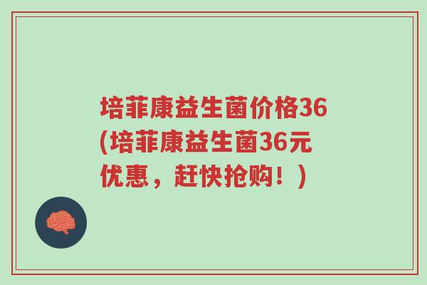 培菲康益生菌价格36(培菲康益生菌36元优惠，赶快抢购！)-第1张图片-超越