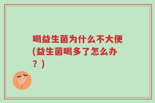 喝益生菌为什么不大便(益生菌喝多了怎么办?)-第1张图片-超越 喝益生菌为什么不大便(益生菌喝多了怎么办?)-第1张图片-超越