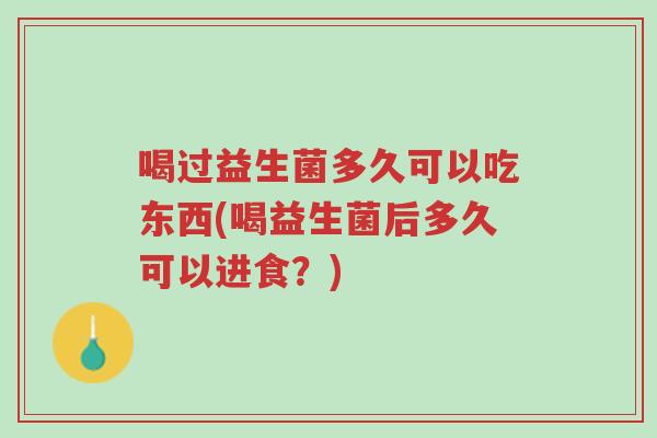 喝过益生菌多久可以吃东西(喝益生菌后多久可以进食?)-第1张图片-超越 喝过益生菌多久可以吃东西(喝益生菌后多久可以进食?)-第1张图片-超越