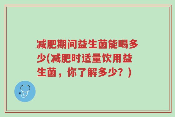 减肥期间益生菌能喝多少(减肥时适量饮用益生菌,你了解多少?)-第1张图片-超越 减肥期间益生菌能喝多少(减肥时适量饮用益生菌,你了解多少?)-第1张图片-超越