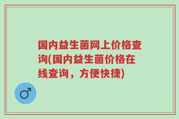 国内益生菌网上价格查询(国内益生菌价格在线查询,方便快捷)-第1张图片-超越 国内益生菌网上价格查询(国内益生菌价格在线查询,方便快捷)-第1张图片-超越