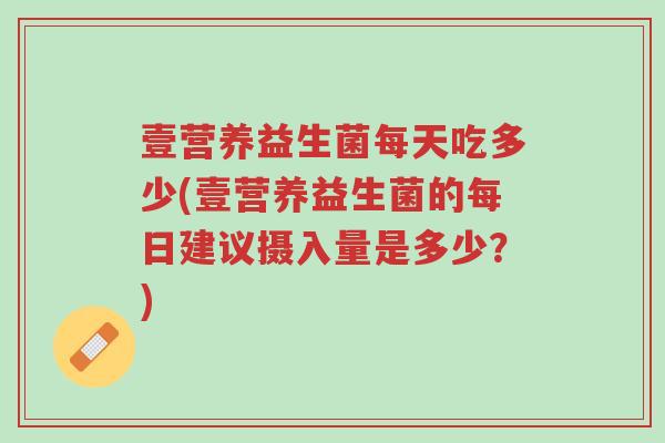 壹营养益生菌每天吃多少(壹营养益生菌的每日建议摄入量是多少?)-第1张图片-超越 壹营养益生菌每天吃多少(壹营养益生菌的每日建议摄入量是多少?)-第1张图片-超越