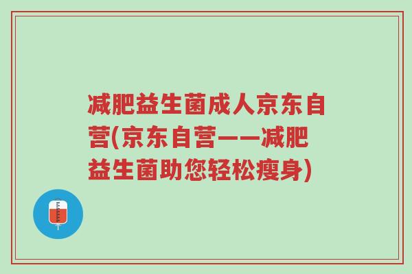 减肥益生菌成人京东自营(京东自营——减肥益生菌助您轻松瘦身)-第1张图片-超越 减肥益生菌成人京东自营(京东自营——减肥益生菌助您轻松瘦身)-第1张图片-超越