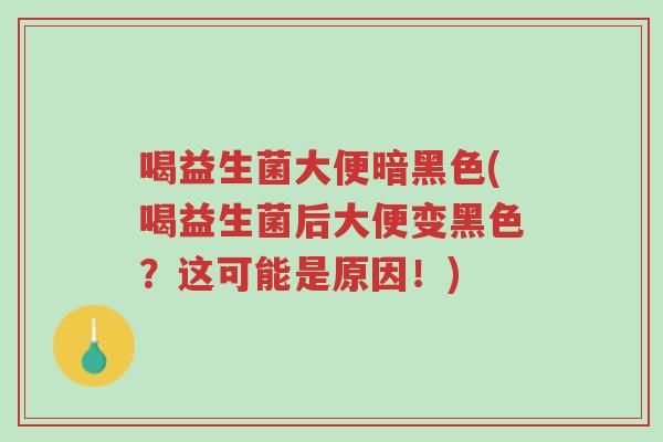 喝益生菌大便暗黑色(喝益生菌后大便变黑色?这可能是原因!)-第1张图片-超越 喝益生菌大便暗黑色(喝益生菌后大便变黑色?这可能是原因!)-第1张图片-超越
