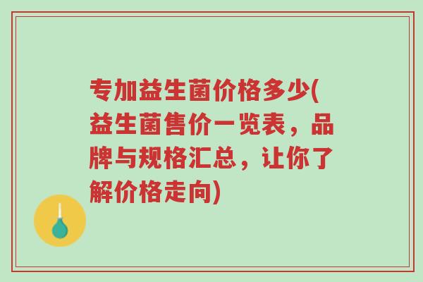 专加益生菌价格多少(益生菌售价一览表,品牌与规格汇总,让你了解价格走向)-第1张图片-超越 专加益生菌价格多少(益生菌售价一览表,品牌与规格汇总,让你了解价格走向)-第1张图片-超越