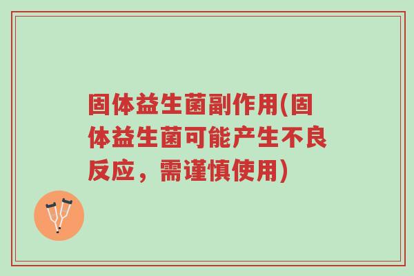 固体益生菌副作用(固体益生菌可能产生不良反应,需谨慎使用)-第1张图片-超越 固体益生菌副作用(固体益生菌可能产生不良反应,需谨慎使用)-第1张图片-超越