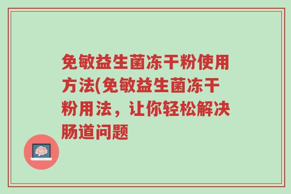 免敏益生菌冻干粉使用方法(免敏益生菌冻干粉用法,让你轻松解决肠道问题-第1张图片-超越 免敏益生菌冻干粉使用方法(免敏益生菌冻干粉用法,让你轻松解决肠道问题-第1张图片-超越