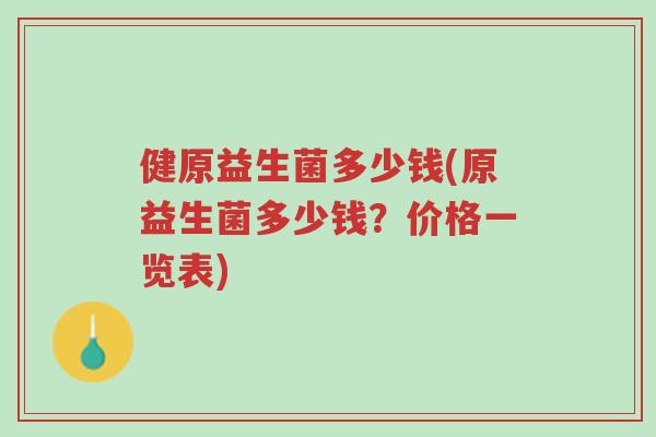 健原益生菌多少钱(原益生菌多少钱?价格一览表)-第1张图片-超越 健原益生菌多少钱(原益生菌多少钱?价格一览表)-第1张图片-超越