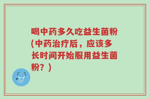 喝中药多久吃益生菌粉(中药治疗后,应该多长时间开始服用益生菌粉?)-第1张图片-超越 喝中药多久吃益生菌粉(中药治疗后,应该多长时间开始服用益生菌粉?)-第1张图片-超越