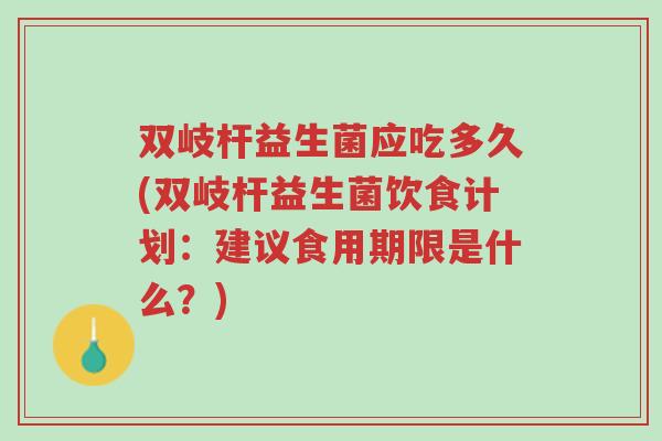 双岐杆益生菌应吃多久(双岐杆益生菌饮食计划:建议食用期限是什么?)-第1张图片-超越 双岐杆益生菌应吃多久(双岐杆益生菌饮食计划:建议食用期限是什么?)-第1张图片-超越
