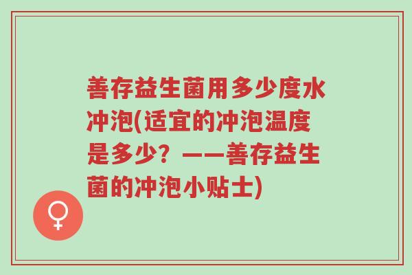 善存益生菌用多少度水冲泡(适宜的冲泡温度是多少?——善存益生菌的冲泡小贴士)-第1张图片-超越 善存益生菌用多少度水冲泡(适宜的冲泡温度是多少?——善存益生菌的冲泡小贴士)-第1张图片-超越
