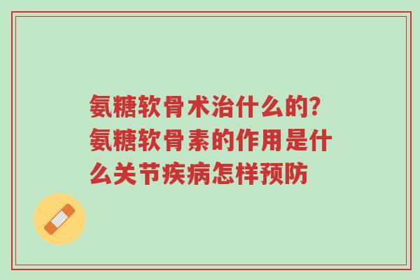 氨糖软骨术治什么的?氨糖软骨素的作用是什么关节疾病怎样预防-第1张图片-超越 氨糖软骨术治什么的?氨糖软骨素的作用是什么关节疾病怎样预防-第1张图片-超越