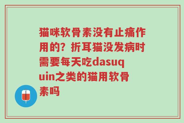 猫咪软骨素没有止痛作用的?折耳猫没发病时需要每天吃dasuquin之类的猫用软骨素吗-第1张图片-超越 猫咪软骨素没有止痛作用的?折耳猫没发病时需要每天吃dasuquin之类的猫用软骨素吗-第1张图片-超越