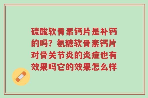 硫酸软骨素钙片是补钙的吗?氨糖软骨素钙片对骨关节炎的炎症也有效果吗它的效果怎么样-第1张图片-超越 硫酸软骨素钙片是补钙的吗?氨糖软骨素钙片对骨关节炎的炎症也有效果吗它的效果怎么样-第1张图片-超越