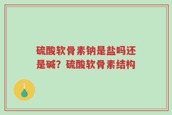 硫酸软骨素钠是盐吗还是碱?硫酸软骨素结构-第1张图片-超越 硫酸软骨素钠是盐吗还是碱?硫酸软骨素结构-第1张图片-超越