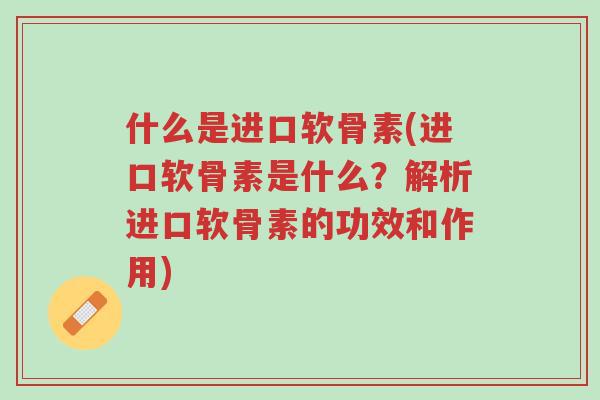 什么是进口软骨素(进口软骨素是什么?解析进口软骨素的功效和作用)-第1张图片-超越 什么是进口软骨素(进口软骨素是什么?解析进口软骨素的功效和作用)-第1张图片-超越